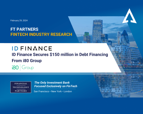 FT Partners highlights ID Finance latest financing round led by i80 in its Fintech Industry report