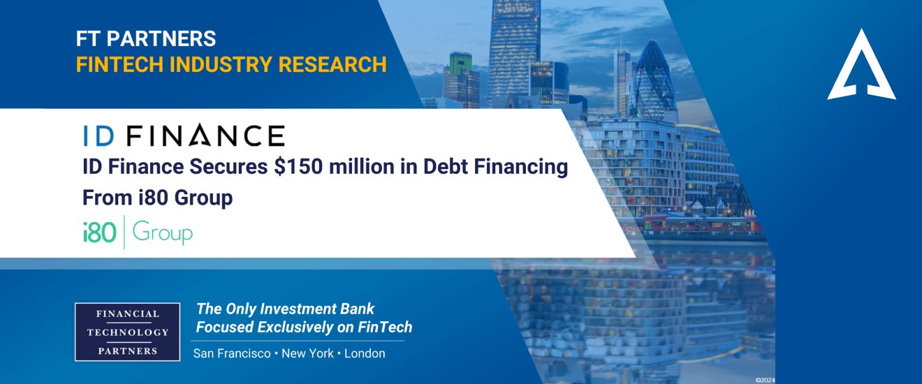 FT Partners highlights ID Finance latest financing round led by i80 in its Fintech Industry report